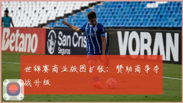世锦赛商业版图扩张：赞助商争夺战升级