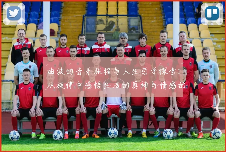 曲波的音乐旅程与人生哲学探索：从旋律中感悟生活的真谛与情感的深度