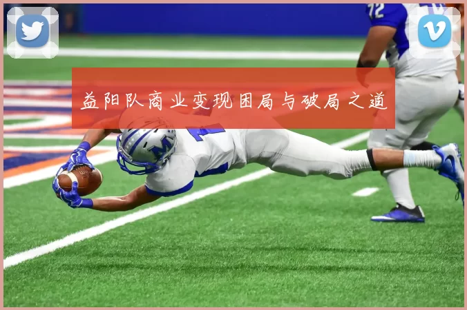 益阳队商业变现困局与破局之道