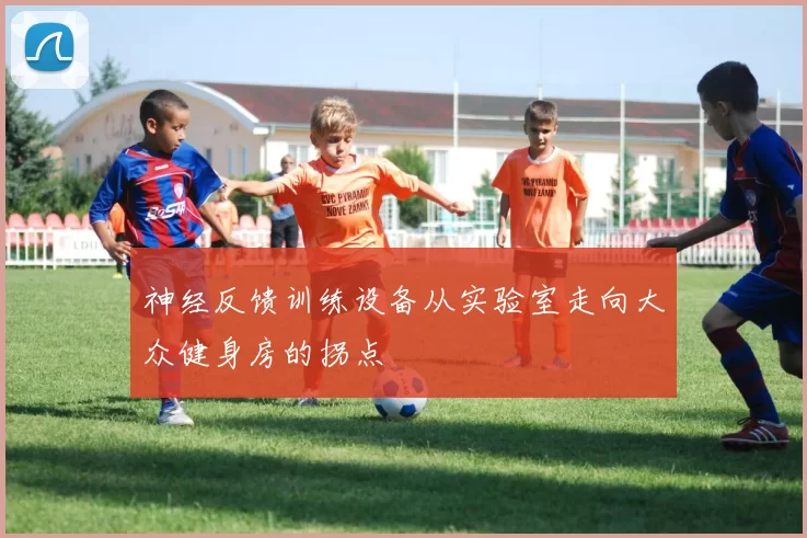 神经反馈训练设备从实验室走向大众健身房的拐点