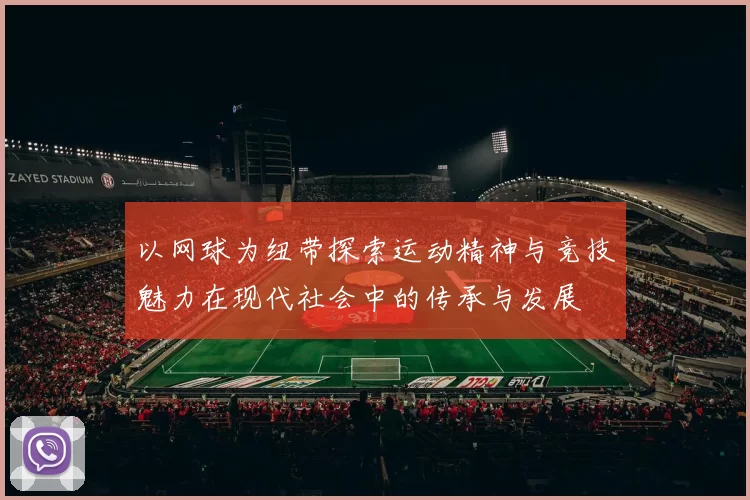 以网球为纽带探索运动精神与竞技魅力在现代社会中的传承与发展