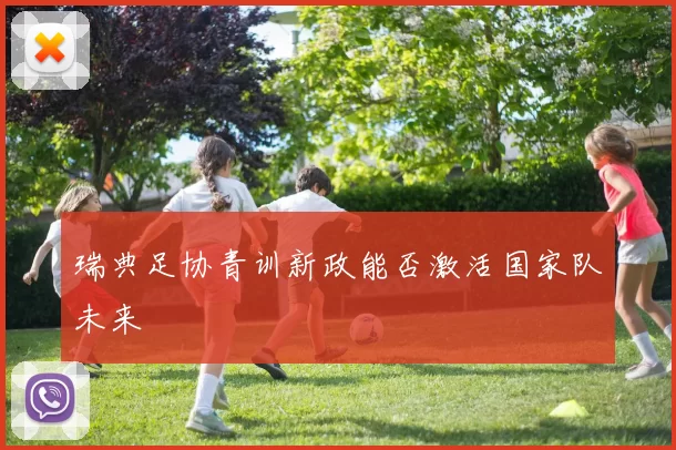 瑞典足协青训新政能否激活国家队未来
