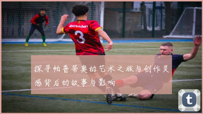 探寻帕普蒂奥的艺术之旅与创作灵感背后的故事与影响