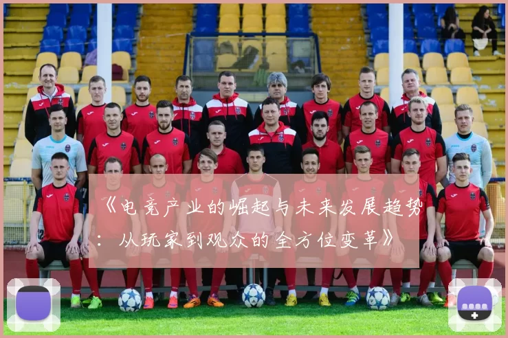 《电竞产业的崛起与未来发展趋势：从玩家到观众的全方位变革》