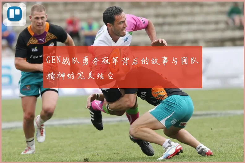 GEN战队勇夺冠军背后的故事与团队精神的完美结合