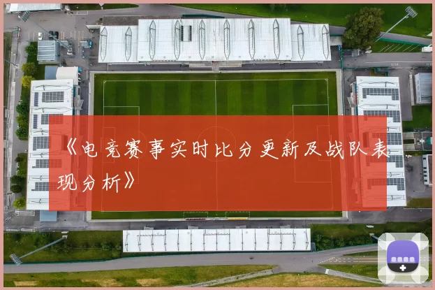 《电竞赛事实时比分更新及战队表现分析》