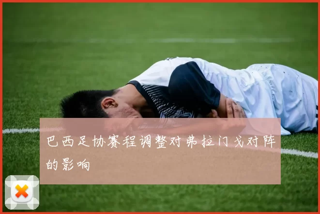 巴西足协赛程调整对弗拉门戈对阵的影响