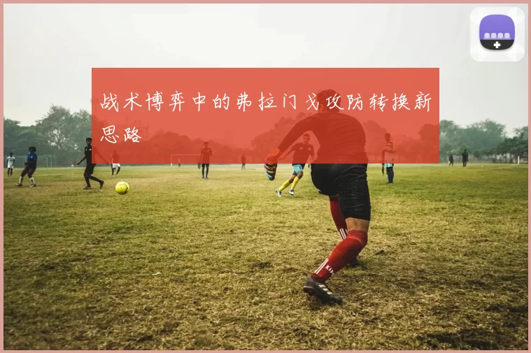 战术博弈中的弗拉门戈攻防转换新思路