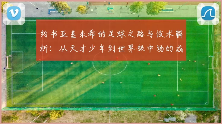 约书亚基米希的足球之路与技术解析：从天才少年到世界级中场的成长历程