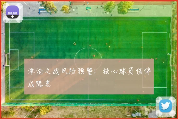津沧之战风险预警：核心球员伤停成隐患
