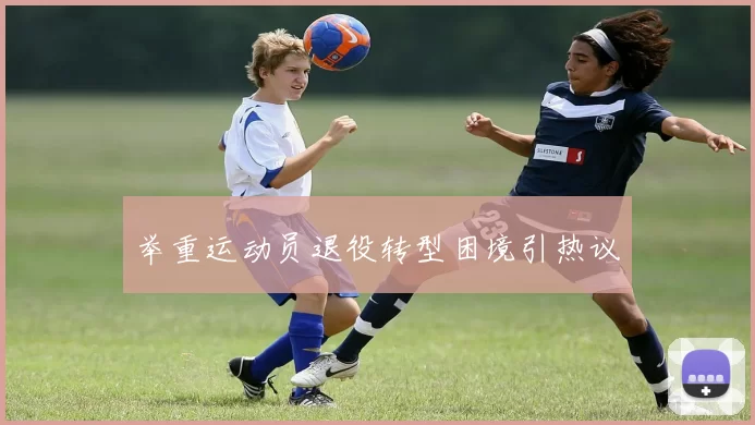 举重运动员退役转型困境引热议